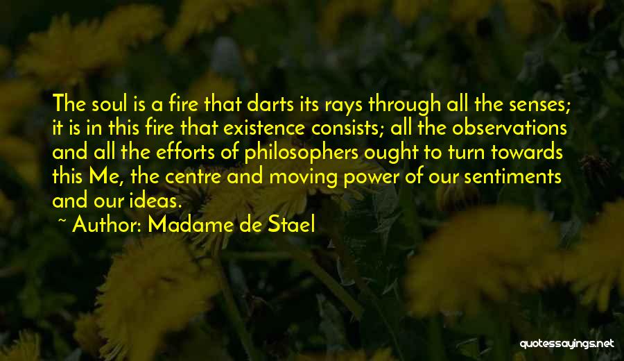 Madame De Stael Quotes: The Soul Is A Fire That Darts Its Rays Through All The Senses; It Is In This Fire That Existence