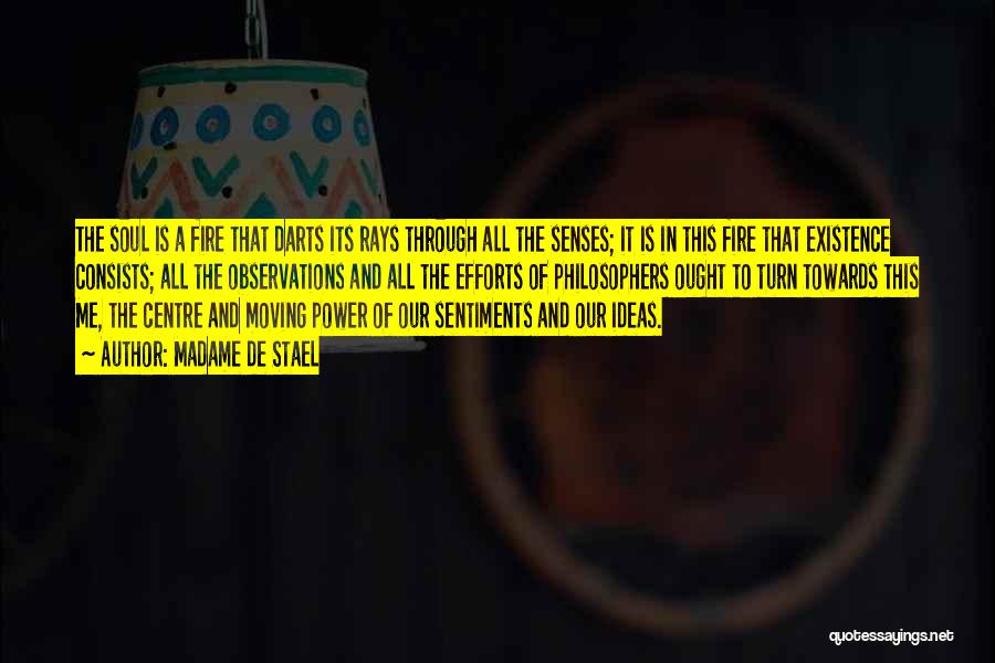 Madame De Stael Quotes: The Soul Is A Fire That Darts Its Rays Through All The Senses; It Is In This Fire That Existence