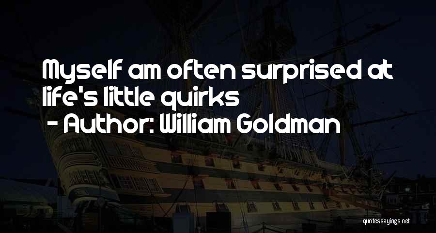 William Goldman Quotes: Myself Am Often Surprised At Life's Little Quirks