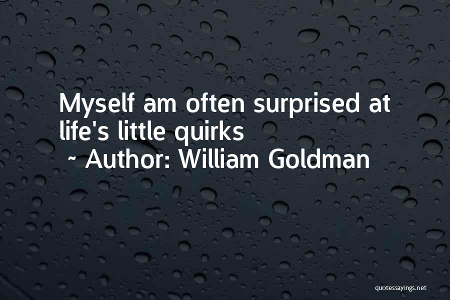 William Goldman Quotes: Myself Am Often Surprised At Life's Little Quirks