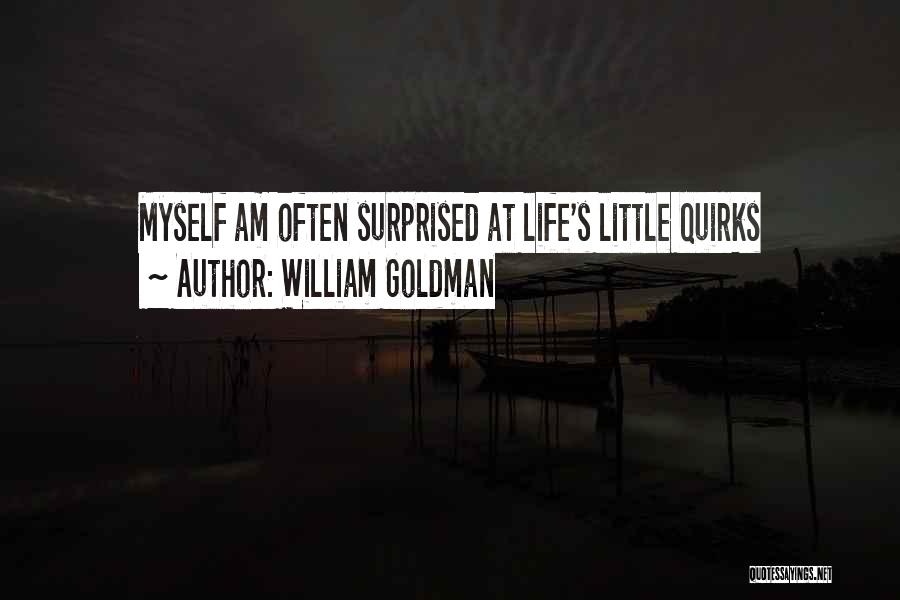 William Goldman Quotes: Myself Am Often Surprised At Life's Little Quirks