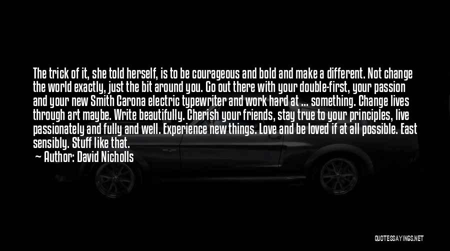 David Nicholls Quotes: The Trick Of It, She Told Herself, Is To Be Courageous And Bold And Make A Different. Not Change The