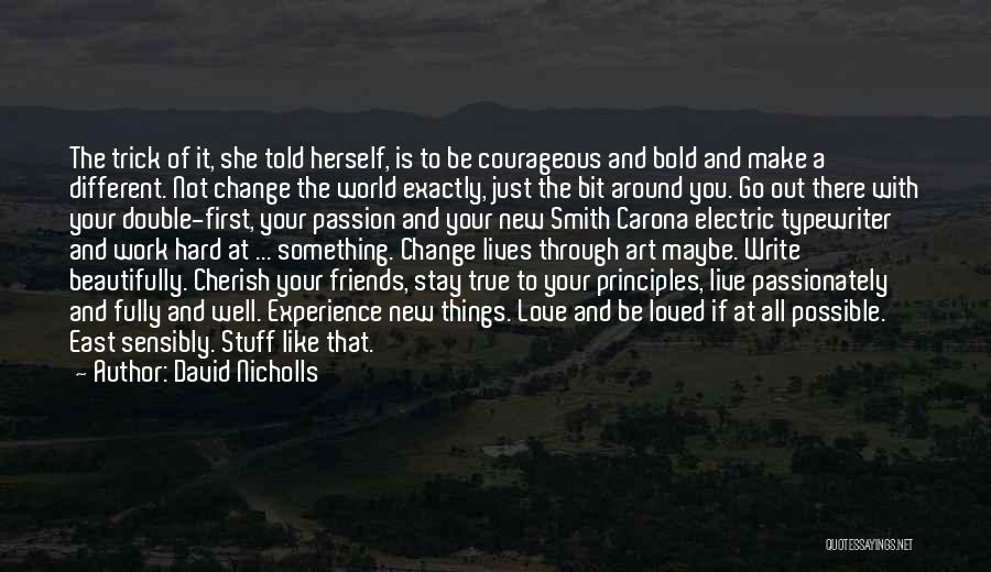 David Nicholls Quotes: The Trick Of It, She Told Herself, Is To Be Courageous And Bold And Make A Different. Not Change The