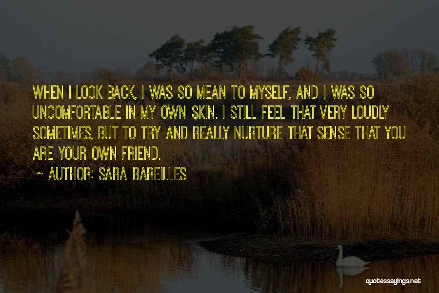 Sara Bareilles Quotes: When I Look Back, I Was So Mean To Myself, And I Was So Uncomfortable In My Own Skin. I