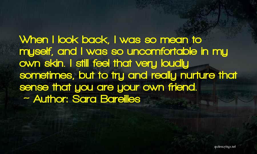 Sara Bareilles Quotes: When I Look Back, I Was So Mean To Myself, And I Was So Uncomfortable In My Own Skin. I