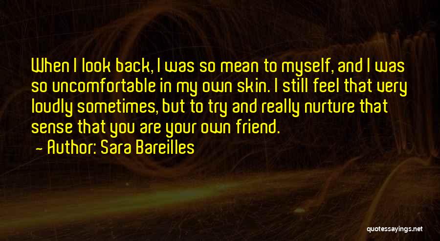 Sara Bareilles Quotes: When I Look Back, I Was So Mean To Myself, And I Was So Uncomfortable In My Own Skin. I