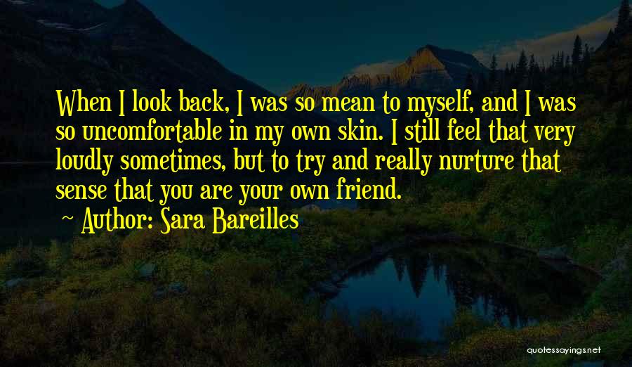 Sara Bareilles Quotes: When I Look Back, I Was So Mean To Myself, And I Was So Uncomfortable In My Own Skin. I