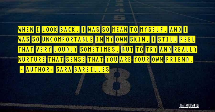 Sara Bareilles Quotes: When I Look Back, I Was So Mean To Myself, And I Was So Uncomfortable In My Own Skin. I