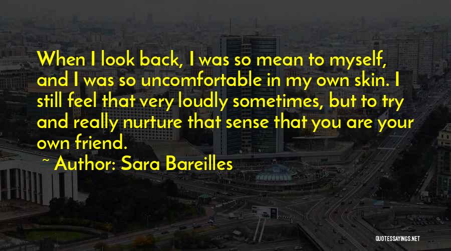 Sara Bareilles Quotes: When I Look Back, I Was So Mean To Myself, And I Was So Uncomfortable In My Own Skin. I