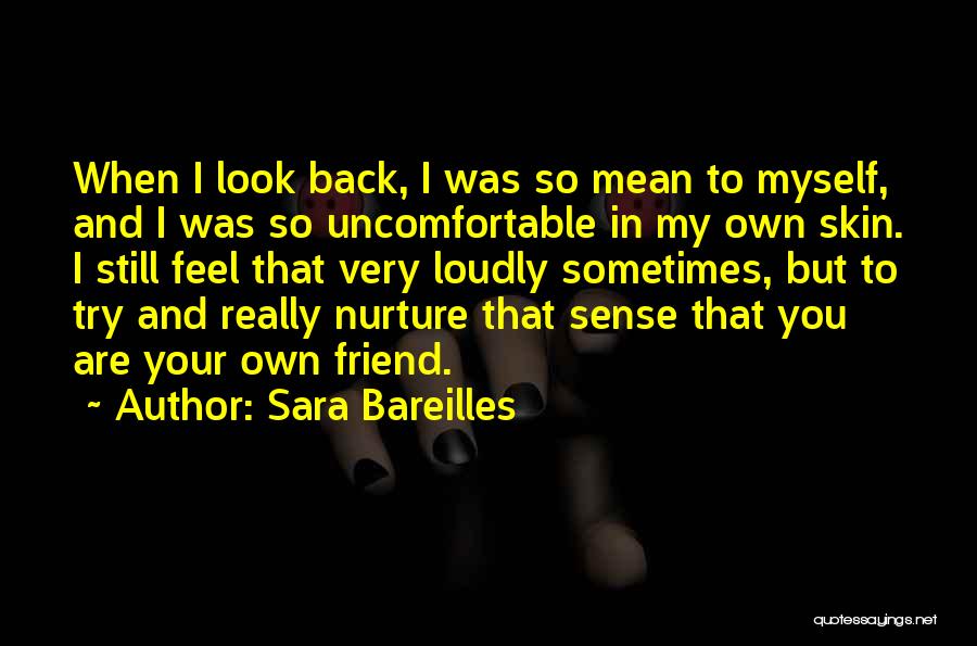 Sara Bareilles Quotes: When I Look Back, I Was So Mean To Myself, And I Was So Uncomfortable In My Own Skin. I