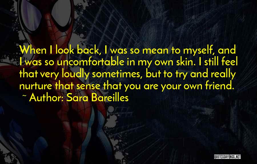 Sara Bareilles Quotes: When I Look Back, I Was So Mean To Myself, And I Was So Uncomfortable In My Own Skin. I