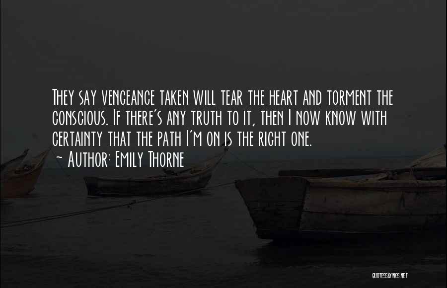 Emily Thorne Quotes: They Say Vengeance Taken Will Tear The Heart And Torment The Conscious. If There's Any Truth To It, Then I