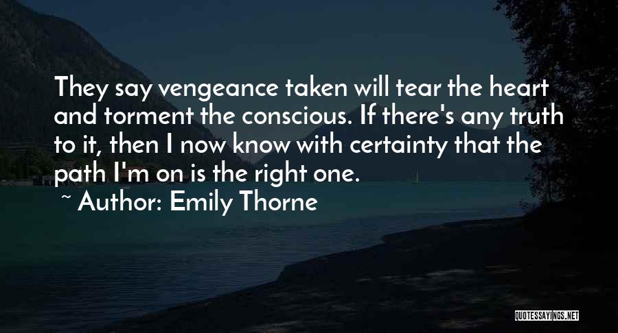 Emily Thorne Quotes: They Say Vengeance Taken Will Tear The Heart And Torment The Conscious. If There's Any Truth To It, Then I