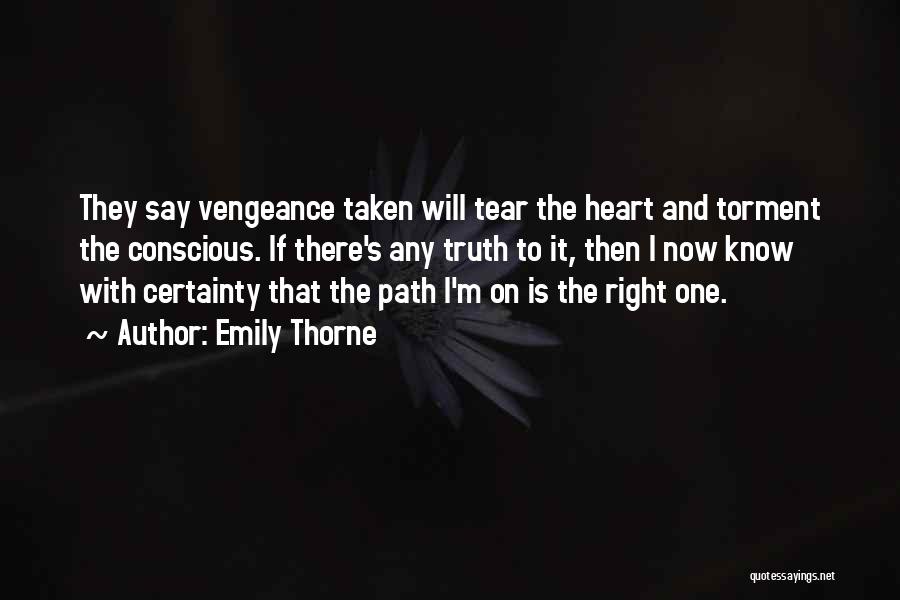 Emily Thorne Quotes: They Say Vengeance Taken Will Tear The Heart And Torment The Conscious. If There's Any Truth To It, Then I