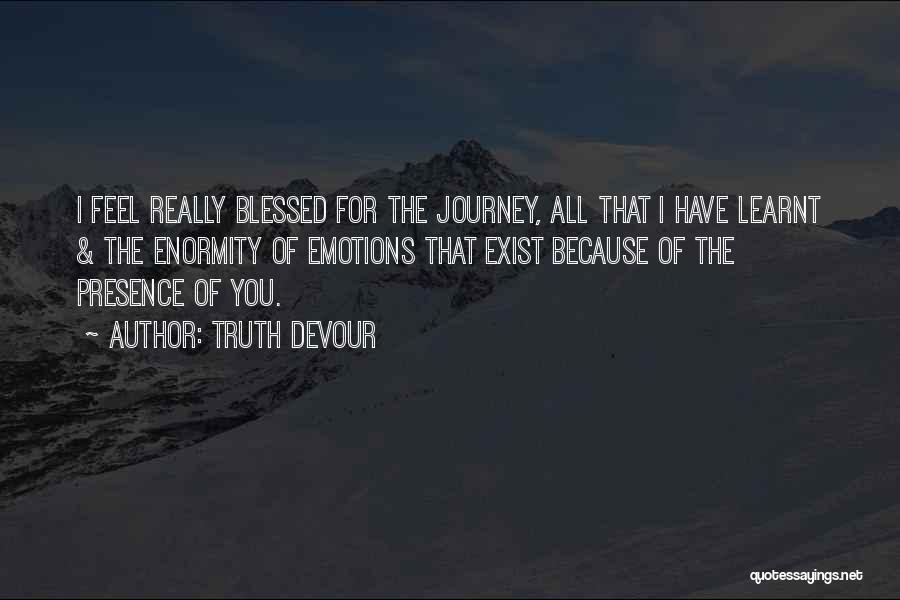 Truth Devour Quotes: I Feel Really Blessed For The Journey, All That I Have Learnt & The Enormity Of Emotions That Exist Because