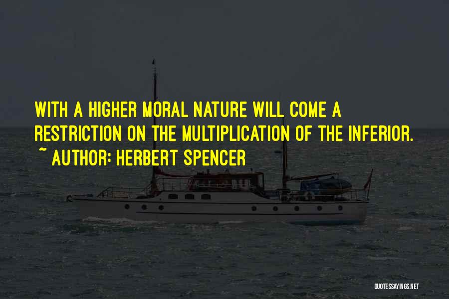 Herbert Spencer Quotes: With A Higher Moral Nature Will Come A Restriction On The Multiplication Of The Inferior.