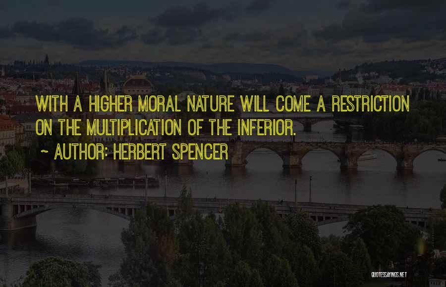 Herbert Spencer Quotes: With A Higher Moral Nature Will Come A Restriction On The Multiplication Of The Inferior.