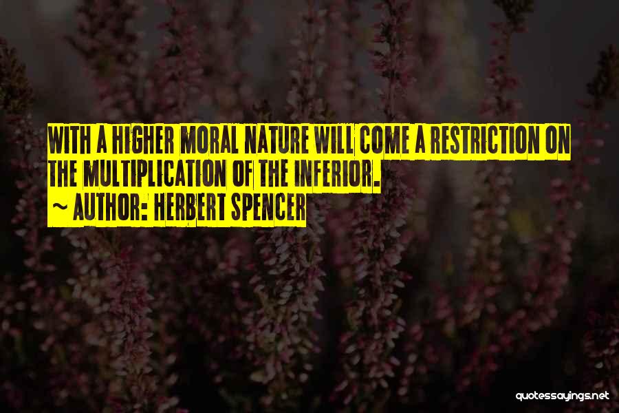 Herbert Spencer Quotes: With A Higher Moral Nature Will Come A Restriction On The Multiplication Of The Inferior.