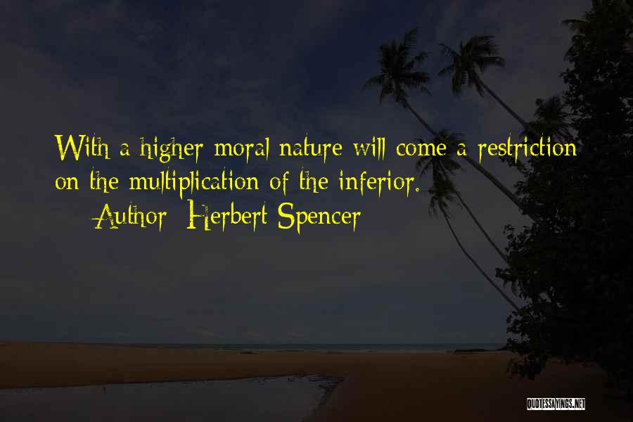 Herbert Spencer Quotes: With A Higher Moral Nature Will Come A Restriction On The Multiplication Of The Inferior.