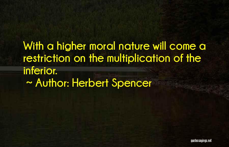 Herbert Spencer Quotes: With A Higher Moral Nature Will Come A Restriction On The Multiplication Of The Inferior.