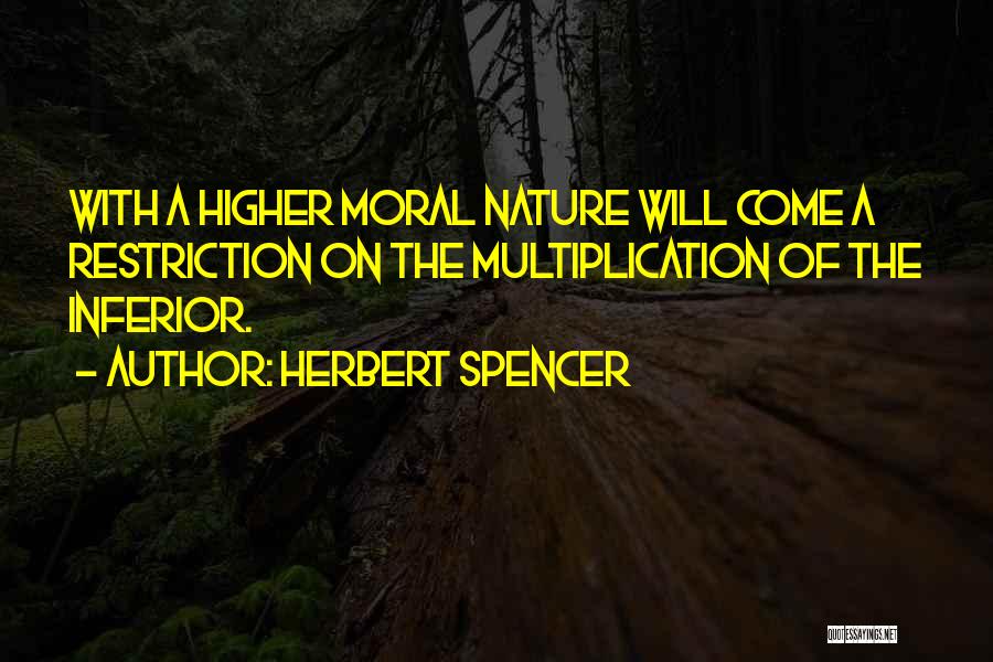 Herbert Spencer Quotes: With A Higher Moral Nature Will Come A Restriction On The Multiplication Of The Inferior.