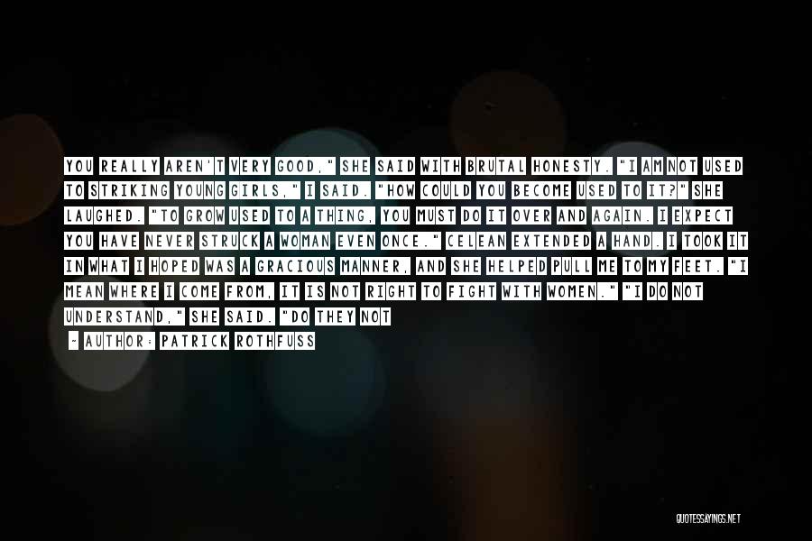 Patrick Rothfuss Quotes: You Really Aren't Very Good, She Said With Brutal Honesty. I Am Not Used To Striking Young Girls, I Said.