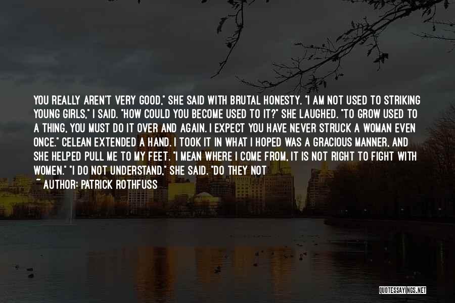 Patrick Rothfuss Quotes: You Really Aren't Very Good, She Said With Brutal Honesty. I Am Not Used To Striking Young Girls, I Said.