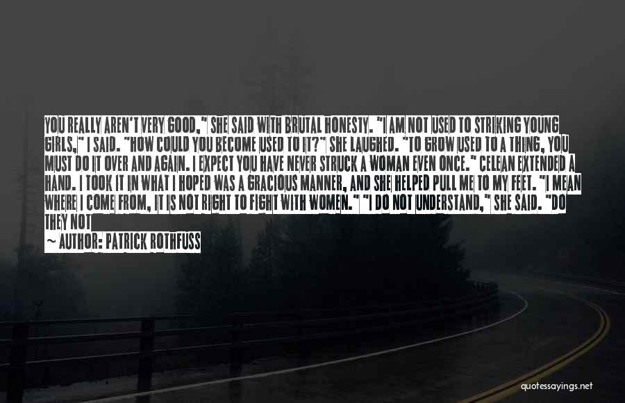 Patrick Rothfuss Quotes: You Really Aren't Very Good, She Said With Brutal Honesty. I Am Not Used To Striking Young Girls, I Said.