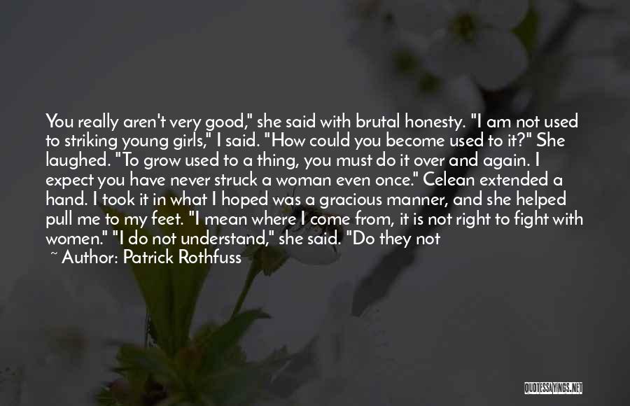 Patrick Rothfuss Quotes: You Really Aren't Very Good, She Said With Brutal Honesty. I Am Not Used To Striking Young Girls, I Said.