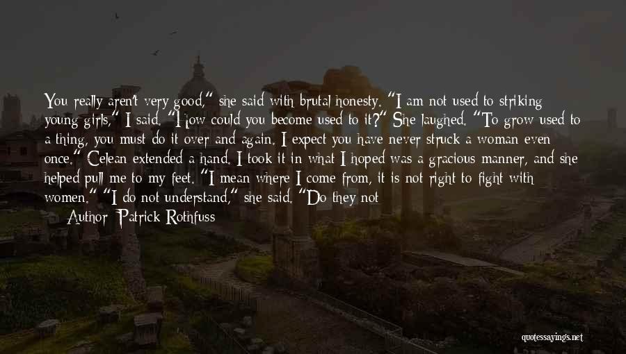 Patrick Rothfuss Quotes: You Really Aren't Very Good, She Said With Brutal Honesty. I Am Not Used To Striking Young Girls, I Said.