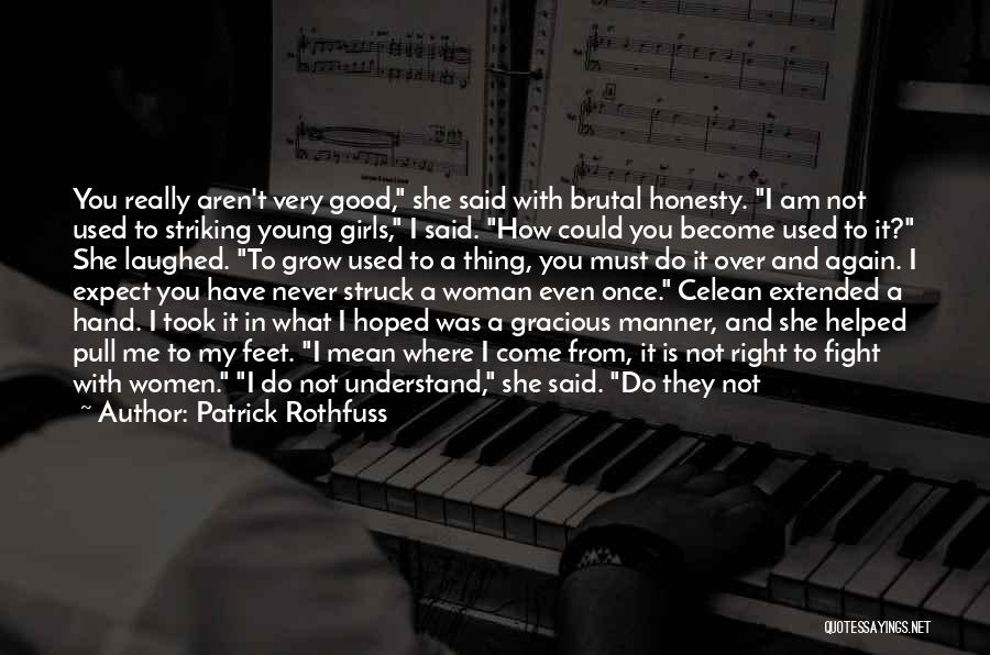 Patrick Rothfuss Quotes: You Really Aren't Very Good, She Said With Brutal Honesty. I Am Not Used To Striking Young Girls, I Said.