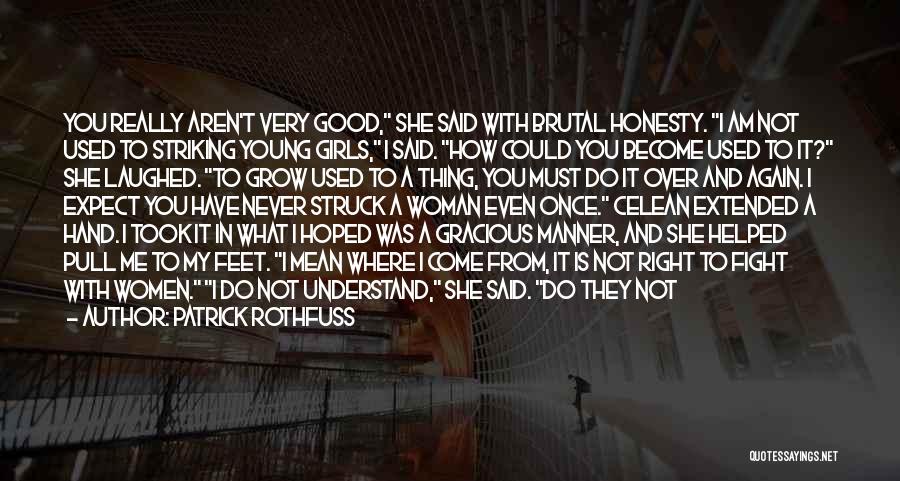 Patrick Rothfuss Quotes: You Really Aren't Very Good, She Said With Brutal Honesty. I Am Not Used To Striking Young Girls, I Said.