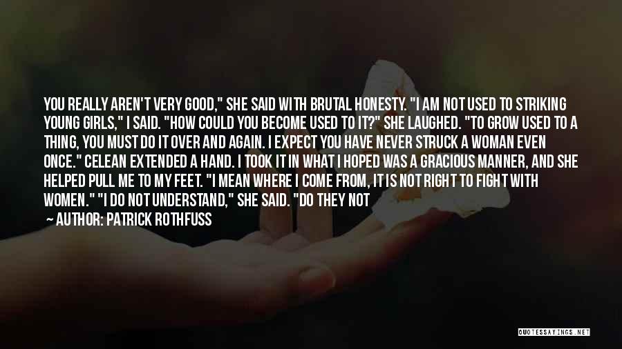 Patrick Rothfuss Quotes: You Really Aren't Very Good, She Said With Brutal Honesty. I Am Not Used To Striking Young Girls, I Said.