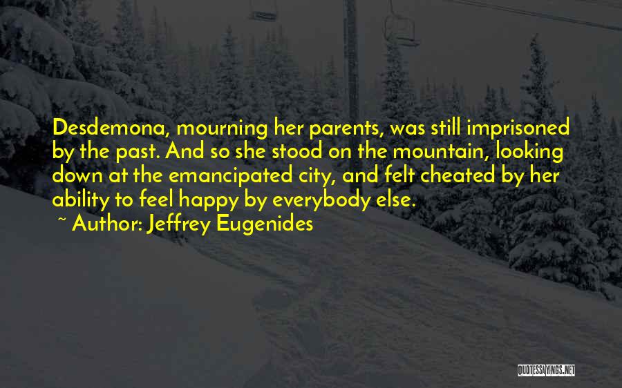 Jeffrey Eugenides Quotes: Desdemona, Mourning Her Parents, Was Still Imprisoned By The Past. And So She Stood On The Mountain, Looking Down At