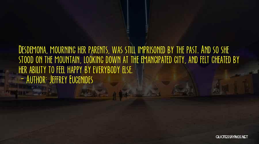 Jeffrey Eugenides Quotes: Desdemona, Mourning Her Parents, Was Still Imprisoned By The Past. And So She Stood On The Mountain, Looking Down At