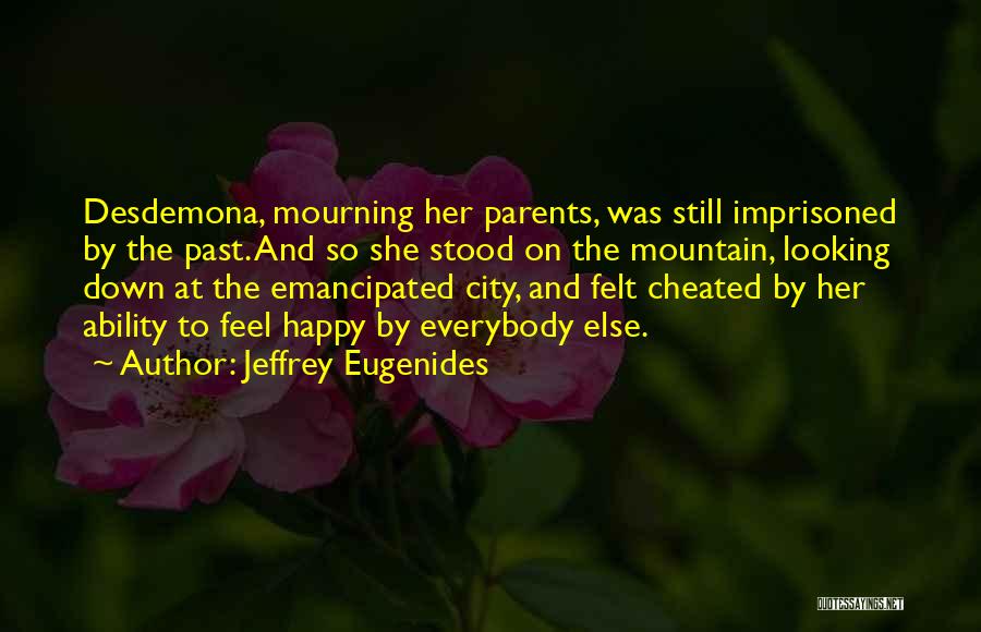 Jeffrey Eugenides Quotes: Desdemona, Mourning Her Parents, Was Still Imprisoned By The Past. And So She Stood On The Mountain, Looking Down At
