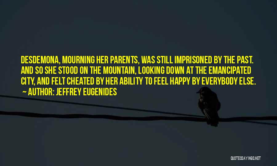 Jeffrey Eugenides Quotes: Desdemona, Mourning Her Parents, Was Still Imprisoned By The Past. And So She Stood On The Mountain, Looking Down At