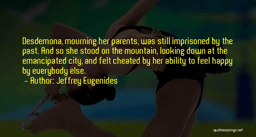 Jeffrey Eugenides Quotes: Desdemona, Mourning Her Parents, Was Still Imprisoned By The Past. And So She Stood On The Mountain, Looking Down At