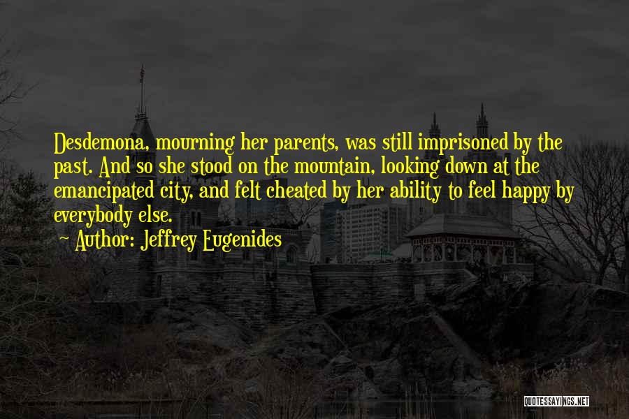 Jeffrey Eugenides Quotes: Desdemona, Mourning Her Parents, Was Still Imprisoned By The Past. And So She Stood On The Mountain, Looking Down At