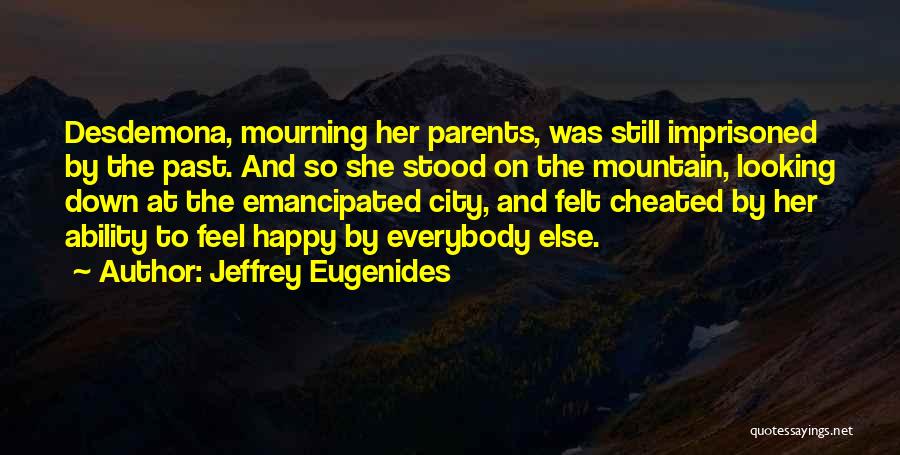 Jeffrey Eugenides Quotes: Desdemona, Mourning Her Parents, Was Still Imprisoned By The Past. And So She Stood On The Mountain, Looking Down At