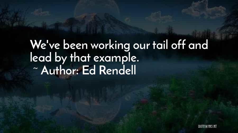 Ed Rendell Quotes: We've Been Working Our Tail Off And Lead By That Example.