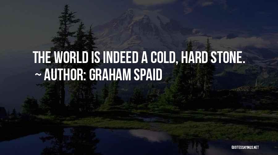 Graham Spaid Quotes: The World Is Indeed A Cold, Hard Stone.