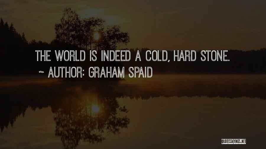 Graham Spaid Quotes: The World Is Indeed A Cold, Hard Stone.