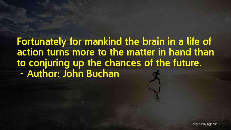 John Buchan Quotes: Fortunately For Mankind The Brain In A Life Of Action Turns More To The Matter In Hand Than To Conjuring