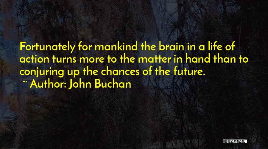 John Buchan Quotes: Fortunately For Mankind The Brain In A Life Of Action Turns More To The Matter In Hand Than To Conjuring