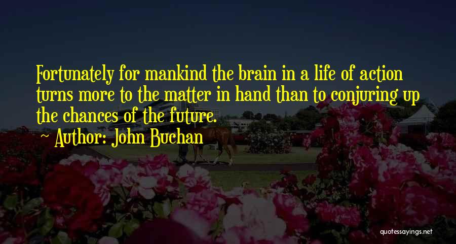 John Buchan Quotes: Fortunately For Mankind The Brain In A Life Of Action Turns More To The Matter In Hand Than To Conjuring