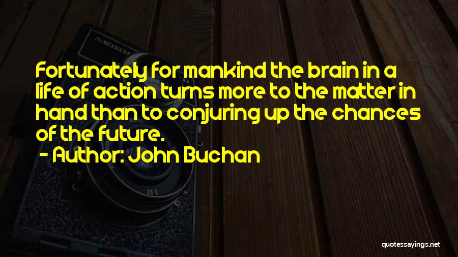 John Buchan Quotes: Fortunately For Mankind The Brain In A Life Of Action Turns More To The Matter In Hand Than To Conjuring