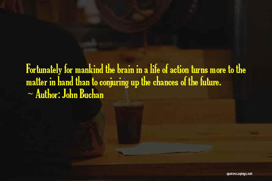 John Buchan Quotes: Fortunately For Mankind The Brain In A Life Of Action Turns More To The Matter In Hand Than To Conjuring