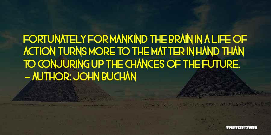 John Buchan Quotes: Fortunately For Mankind The Brain In A Life Of Action Turns More To The Matter In Hand Than To Conjuring