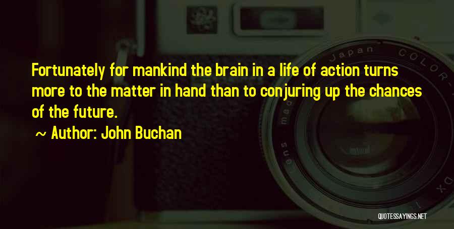 John Buchan Quotes: Fortunately For Mankind The Brain In A Life Of Action Turns More To The Matter In Hand Than To Conjuring